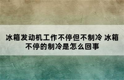 冰箱发动机工作不停但不制冷 冰箱不停的制冷是怎么回事